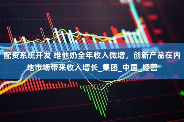 配资系统开发 维他奶全年收入微增，创新产品在内地市场带来收入增长_集团_中国_经营