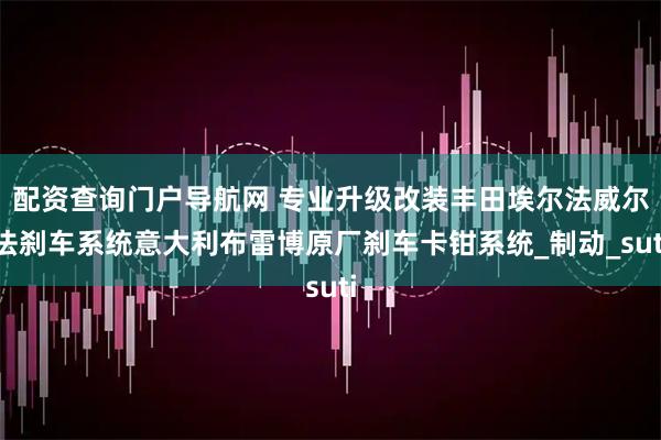 配资查询门户导航网 专业升级改装丰田埃尔法威尔法刹车系统意大利布雷博原厂刹车卡钳系统_制动_suti