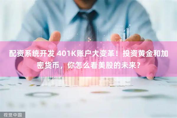 配资系统开发 401K账户大变革！投资黄金和加密货币，你怎么看美股的未来？