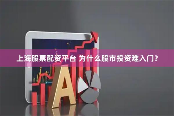上海股票配资平台 为什么股市投资难入门？