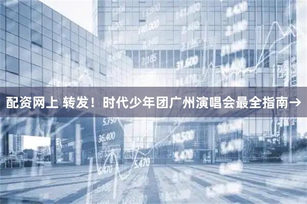 配资网上 转发！时代少年团广州演唱会最全指南→