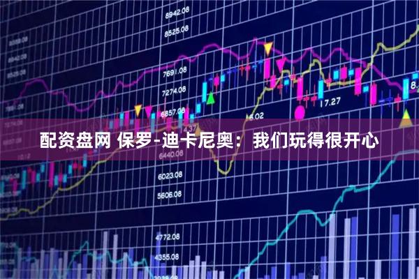 配资盘网 保罗-迪卡尼奥：我们玩得很开心