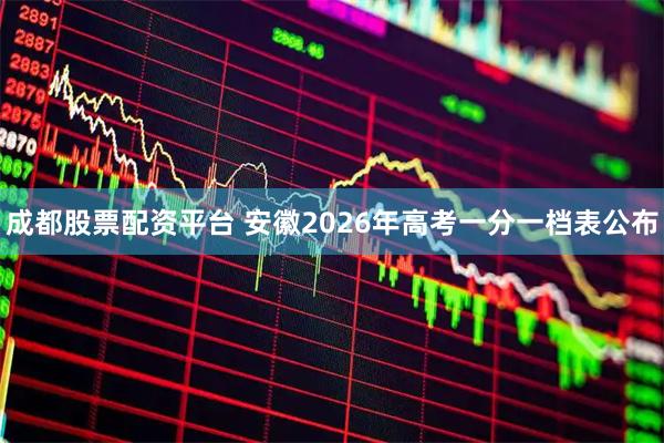 成都股票配资平台 安徽2026年高考一分一档表公布