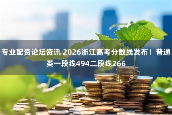 专业配资论坛资讯 2026浙江高考分数线发布！普通类一段线494二段线266