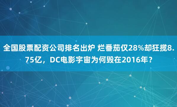 全国股票配资公司排名出炉 烂番茄仅28%却狂揽8.75亿，DC电影宇宙为何毁在2016年？