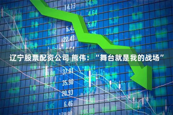 辽宁股票配资公司 熊伟：“舞台就是我的战场”