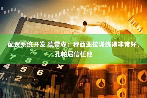 配资系统开发 德雷森：穆西亚拉训练得非常好，孔帕尼信任他